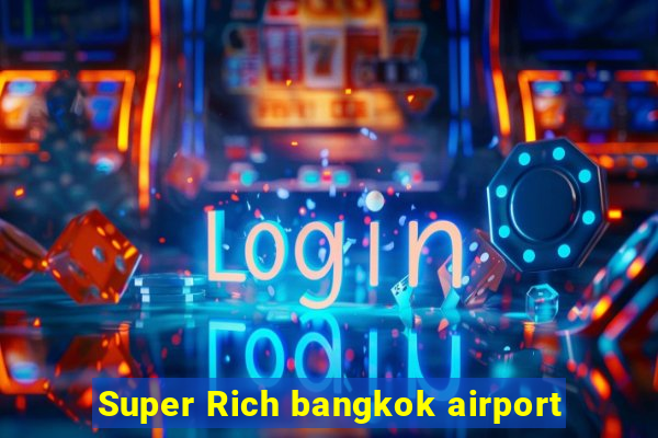 Super Rich bangkok airport